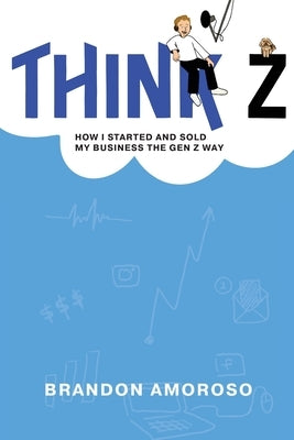 Think Z: How I started and sold my business the Gen Z way by Amoroso, Brandon