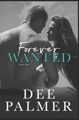 Forever Wanted: Part One - Book Three in The Wanted Series by Palmer, Dee