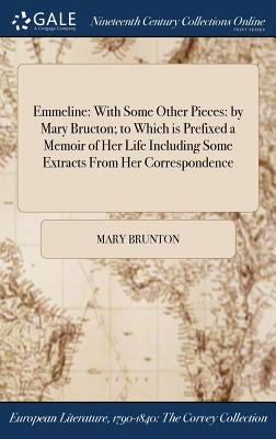 Emmeline: With Some Other Pieces: by Mary Bructon; to Which is Prefixed a Memoir of Her Life Including Some Extracts From Her Correspondence by Brunton, Mary
