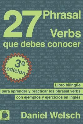 27 Phrasal Verbs Que Debes Conocer: Libro bilingüe para aprender y practicar los phrasal verbs con ejemplos y ejercicios en inglés by Welsch, Daniel