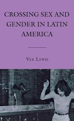 Crossing Sex and Gender in Latin America by Lewis, V.
