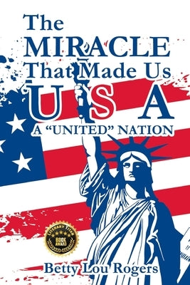 The Miracle That Made Us USA A "UNITED" NATION by Rogers, Betty Lou