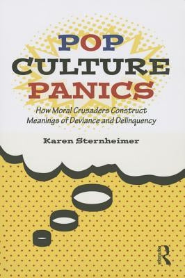 Pop Culture Panics: How Moral Crusaders Construct Meanings of Deviance and Delinquency by Sternheimer, Karen