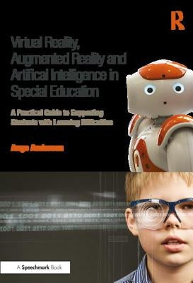 Virtual Reality, Augmented Reality and Artificial Intelligence in Special Education: A Practical Guide to Supporting Students with Learning Difference by Anderson, Ange