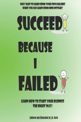 Succeed Because I Failed: Learn How to Start Your Business The Right Way! by Davis, J. D.