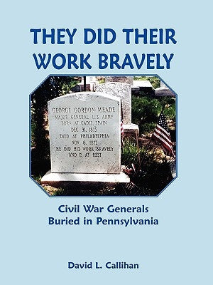 They Did Their Work Bravely: Civil War Generals Buried in Pennsylvania by Callihan, David L.