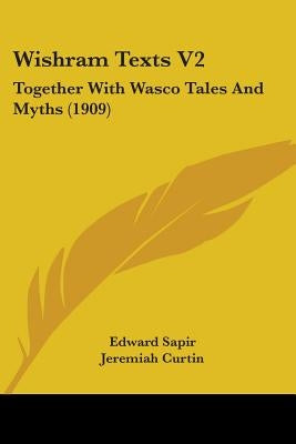 Wishram Texts V2: Together With Wasco Tales And Myths (1909) by Sapir, Edward