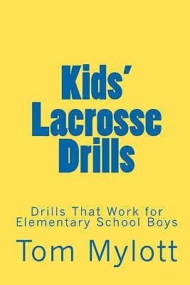 Kids' Lacrosse Drills: Drills That Work for Elementary School Boys by Mylott, Tom