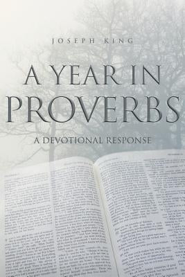 A Year in Proverbs: A Devotional Response by King, Joseph