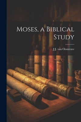 Moses, a Biblical Study by Oosterzee, J. J. Van