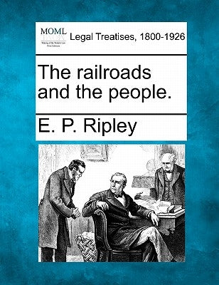The Railroads and the People. by Ripley, E. P.