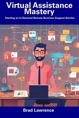 Virtual Assistance Mastery: Starting an In-Demand Remote Business Support Service by Lawrence, Brad