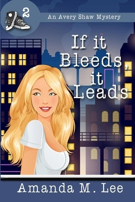 If it Bleeds, it Leads: (An Avery Shaw Mystery) by Lee, Amanda M.