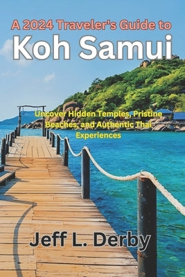 A 2024 Traveler's Guide to Koh Samui: Uncover Hidden Temples, Pristine Beaches, and Authentic Thai Experiences. by L. Derby, Jeff