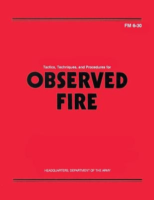 Tactics, Techniques, and Procedures for Observed Fire (FM 6-30) by Army, Department Of the
