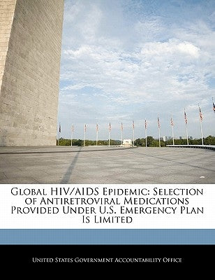 Global HIV/AIDS Epidemic: Selection of Antiretroviral Medications Provided Under U.S. Emergency Plan Is Limited by United States Government Accountability