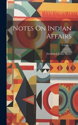 Notes On Indian Affairs; Volume 1 by Shore, Frederick John