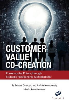 Customer Value Co-Creation: Powering the Future Through Strategic Relationship Management by Quancard, Bernard