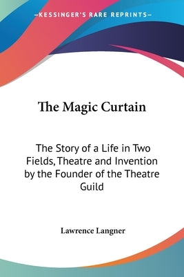 The Magic Curtain: The Story of a Life in Two Fields, Theatre and Invention by the Founder of the Theatre Guild by Langner, Lawrence