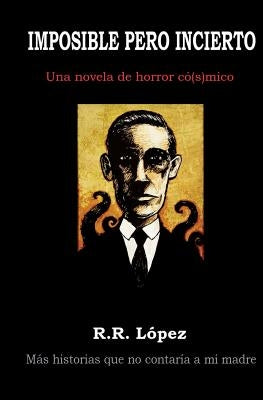 Imposible Pero Incierto: Una Novela de Horror Có[s]mico by Lopez, R. R.