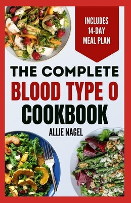 The Complete Blood Type O Cookbook: Easy, Delicious, Healthy Diet Recipes and Meal Plan for Blood Type O Positive & Negative Immune System Support by Nagel, Allie
