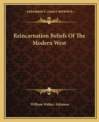 Reincarnation Beliefs Of The Modern West by Atkinson, William Walker