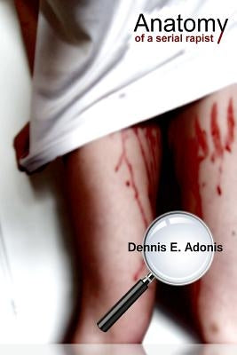 Anatomy of a Serial Rapist by Adonis, Dennis E.