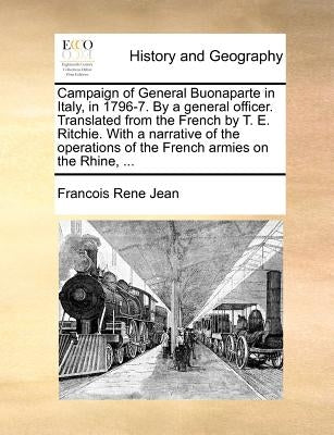 Campaign of General Buonaparte in Italy, in 1796-7. By a general officer. Translated from the French by T. E. Ritchie. With a narrative of the operati by Jean, Francois Rene