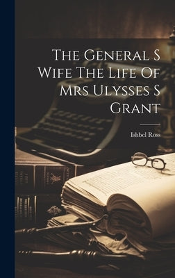 The General S Wife The Life Of Mrs Ulysses S Grant by Ross, Ishbel