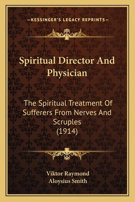 Spiritual Director And Physician: The Spiritual Treatment Of Sufferers From Nerves And Scruples (1914) by Raymond, Viktor