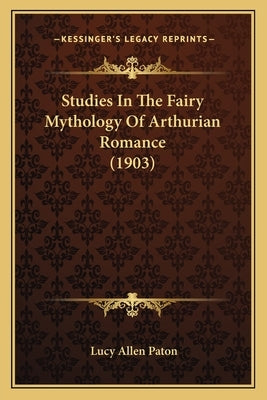 Studies In The Fairy Mythology Of Arthurian Romance (1903) by Paton, Lucy Allen