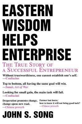 Eastern Wisdom Helps Enterprise: The True Story of a Successful Entrepreneur by Song, John S.