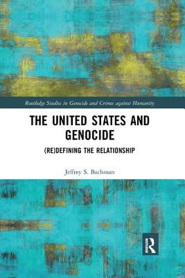 The United States and Genocide: (Re)Defining the Relationship by Bachman, Jeffrey