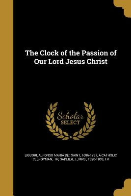 The Clock of the Passion of Our Lord Jesus Christ by Liguori, Alfonso Maria de'