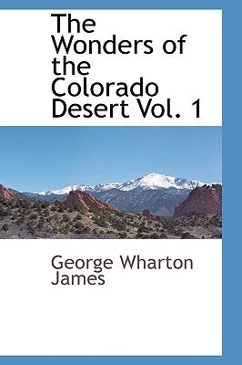 The Wonders of the Colorado Desert Vol. 1 by James, George Wharton