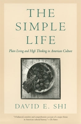 The Simple Life: Plain Living and High Thinking in American Culture by Shi, David E.