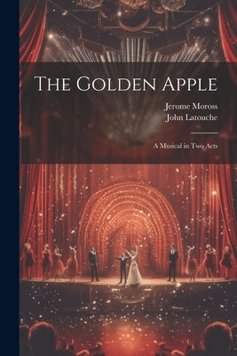 The Golden Apple: a Musical in Two Acts by Moross, Jerome 1913-1983