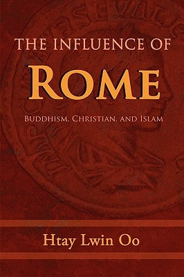 The Influence of Rome: Buddhism, Christian and Islam by Oo, Htay Lwin