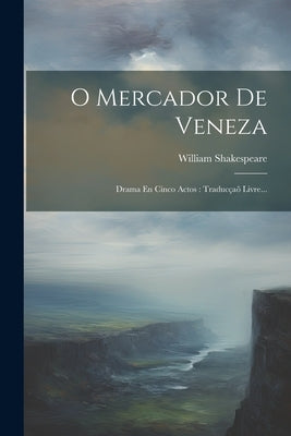 O Mercador De Veneza: Drama En Cinco Actos: Traducçaõ Livre... by Shakespeare, William
