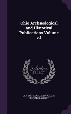 Ohio Archæological and Historical Publications Volume v.1 by Ohio State Archaeological and Historical