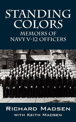 Standing Colors: Memoirs of Navy V-12 Officers by Madsen, Richard