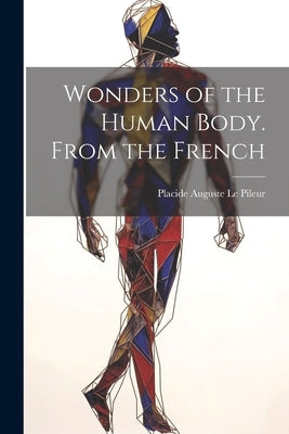 Wonders of the Human Body. From the French by Le Pileur, Placide Auguste