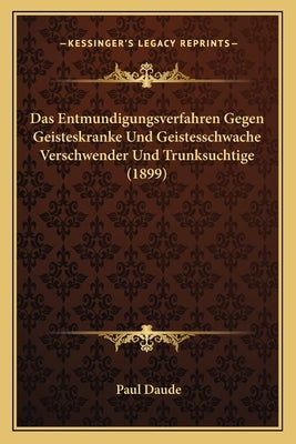 Das Entmundigungsverfahren Gegen Geisteskranke Und Geistesschwache Verschwender Und Trunksuchtige (1899) by Daude, Paul