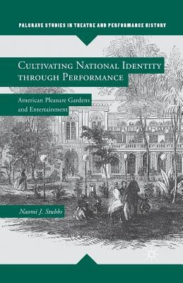 Cultivating National Identity Through Performance: American Pleasure Gardens and Entertainment by Stubbs, N.