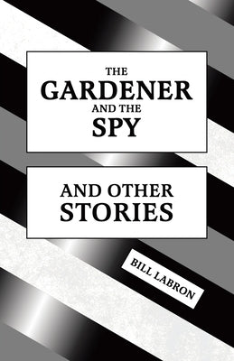 The Gardener and The Spy: And Other Stories by Labron, Bill