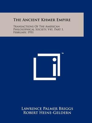The Ancient Khmer Empire: Transactions Of The American Philosophical Society, V41, Part 1, February, 1951 by Briggs, Lawrence Palmer