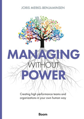 Managing Without Power: Creating High Performance Teams and Organizations in Your Own Human Way by Merks-Benjaminsen, Joris