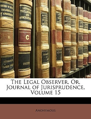 The Legal Observer, Or, Journal of Jurisprudence, Volume 15 by Anonymous