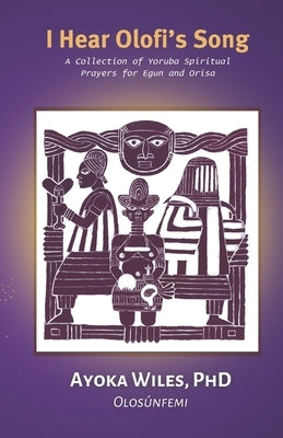 I Hear Olofi's Song: A Collection of Yoruba Spiritual Prayers for Egun and Orisa by Wiles, Ayoka