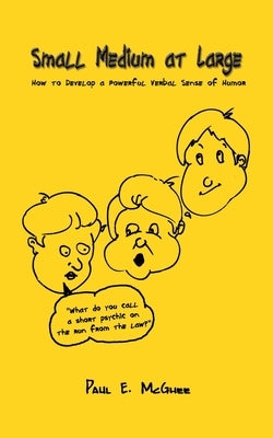 Small Medium at Large: How to Develop a Powerful Verbal Sense of Humor by McGhee, Paul E.